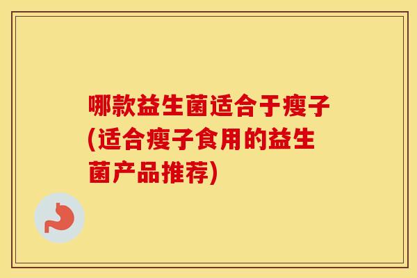 哪款益生菌适合于瘦子(适合瘦子食用的益生菌产品推荐)