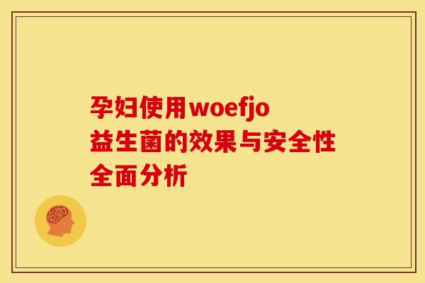 孕妇使用woefjo益生菌的效果与安全性全面分析