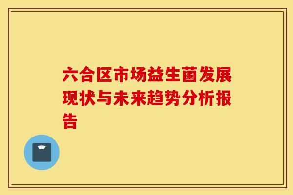 六合区市场益生菌发展现状与未来趋势分析报告