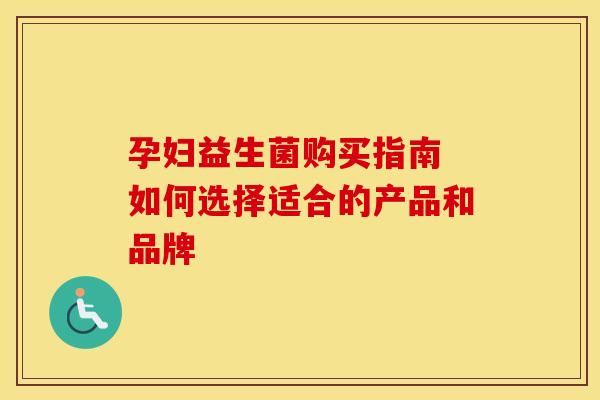 孕妇益生菌购买指南 如何选择适合的产品和品牌