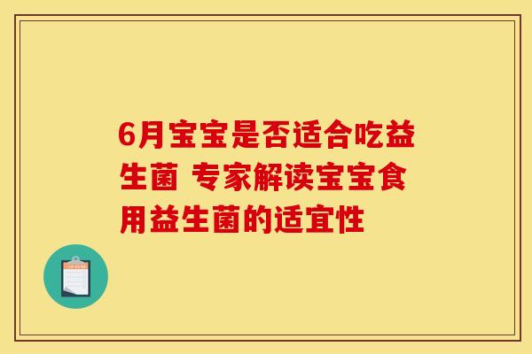6月宝宝是否适合吃益生菌 专家解读宝宝食用益生菌的适宜性