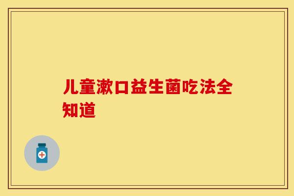 儿童漱口益生菌吃法全知道