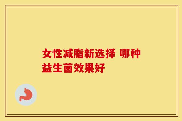女性减脂新选择 哪种益生菌效果好