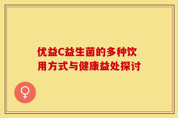 优益C益生菌的多种饮用方式与健康益处探讨