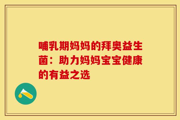 哺乳期妈妈的拜奥益生菌：助力妈妈宝宝健康的有益之选