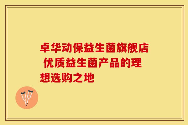 卓华动保益生菌旗舰店 优质益生菌产品的理想选购之地
