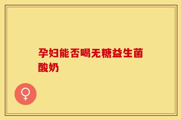 孕妇能否喝无糖益生菌酸奶