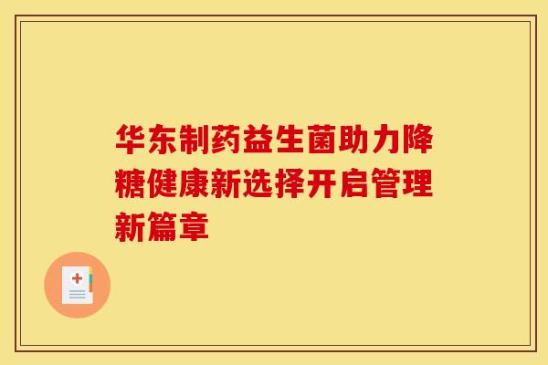 华东制药益生菌助力降糖健康新选择开启管理新篇章