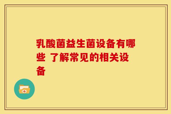 乳酸菌益生菌设备有哪些 了解常见的相关设备