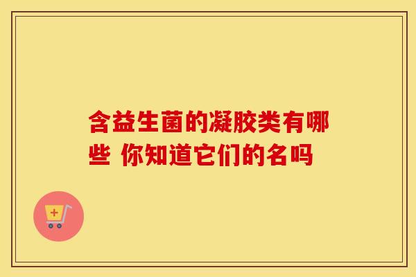 含益生菌的凝胶类有哪些 你知道它们的名吗