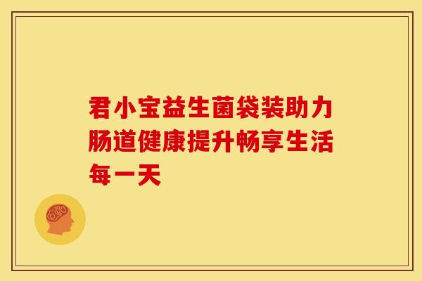君小宝益生菌袋装助力肠道健康提升畅享生活每一天