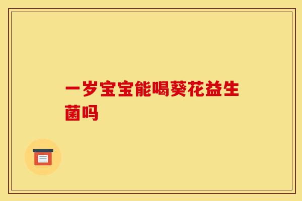 一岁宝宝能喝葵花益生菌吗