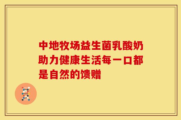 中地牧场益生菌乳酸奶助力健康生活每一口都是自然的馈赠
