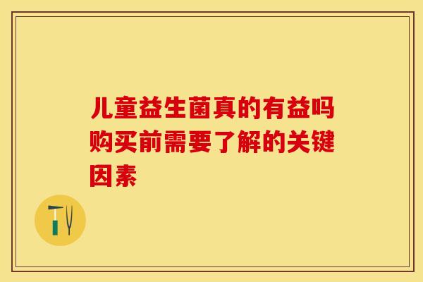 儿童益生菌真的有益吗购买前需要了解的关键因素