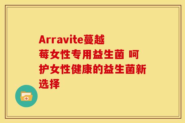 Arravite蔓越莓女性专用益生菌 呵护女性健康的益生菌新选择