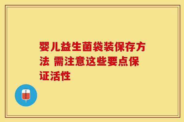 婴儿益生菌袋装保存方法 需注意这些要点保证活性