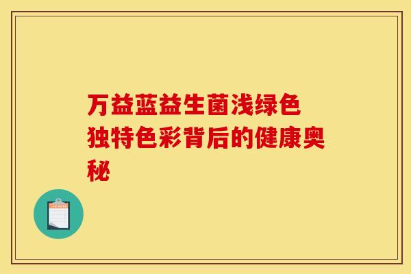 万益蓝益生菌浅绿色 独特色彩背后的健康奥秘