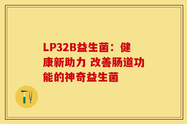 LP32B益生菌：健康新助力 改善肠道功能的神奇益生菌