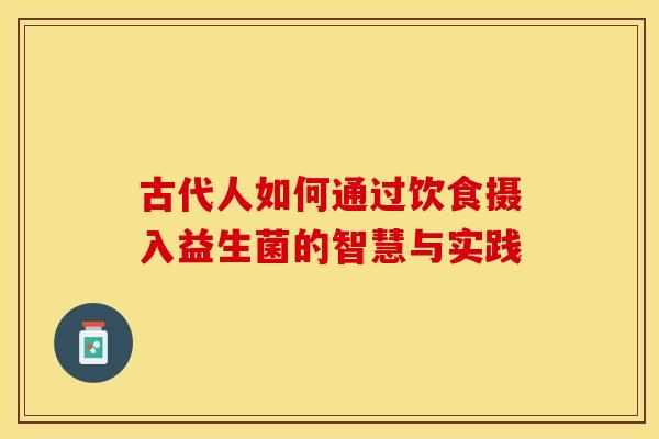 古代人如何通过饮食摄入益生菌的智慧与实践