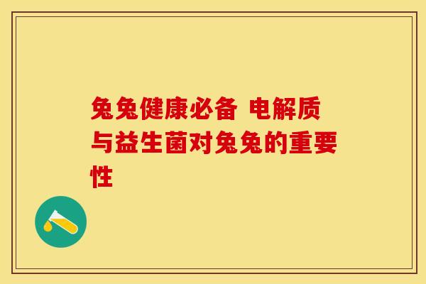 兔兔健康必备 电解质与益生菌对兔兔的重要性