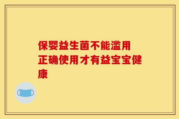 保婴益生菌不能滥用 正确使用才有益宝宝健康