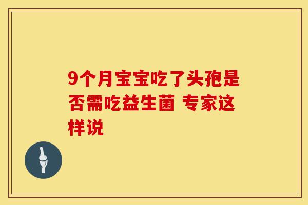 9个月宝宝吃了头孢是否需吃益生菌 专家这样说