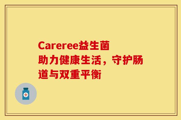 Careree益生菌助力健康生活，守护肠道与双重平衡