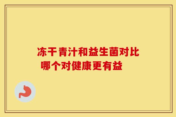 冻干青汁和益生菌对比 哪个对健康更有益