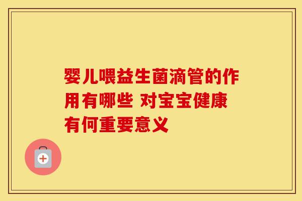 婴儿喂益生菌滴管的作用有哪些 对宝宝健康有何重要意义