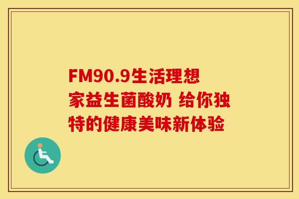 FM90.9生活理想家益生菌酸奶 给你独特的健康美味新体验