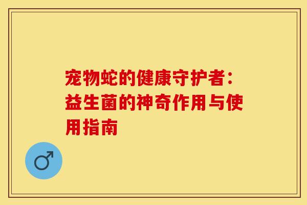 宠物蛇的健康守护者：益生菌的神奇作用与使用指南