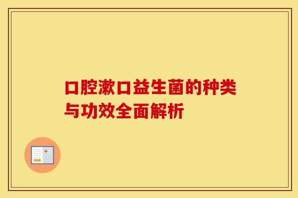 口腔漱口益生菌的种类与功效全面解析