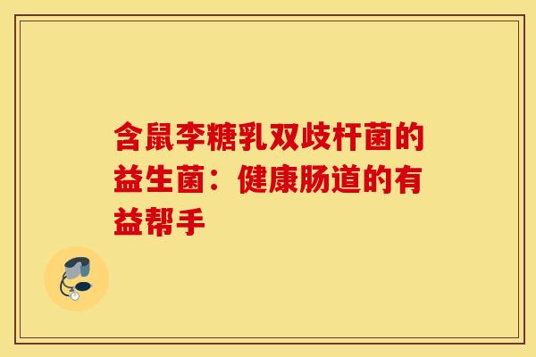 含鼠李糖乳双歧杆菌的益生菌：健康肠道的有益帮手