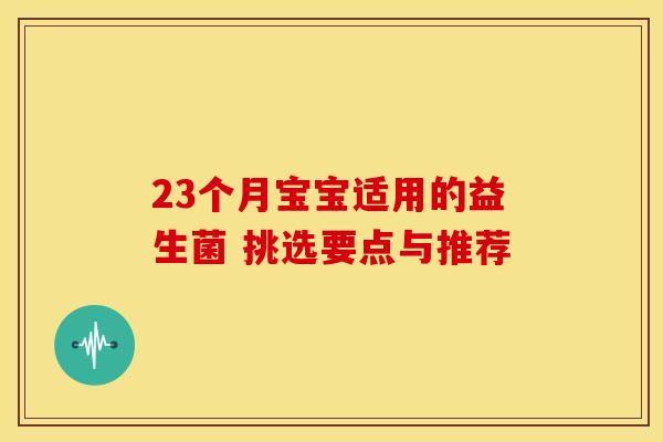 23个月宝宝适用的益生菌 挑选要点与推荐