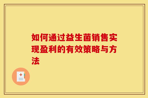 如何通过益生菌销售实现盈利的有效策略与方法