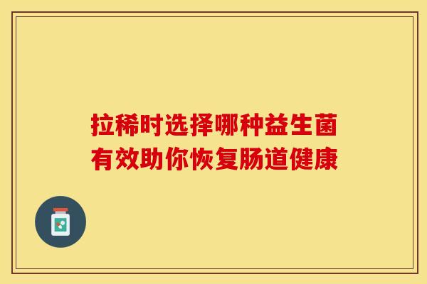 拉稀时选择哪种益生菌有效助你恢复肠道健康