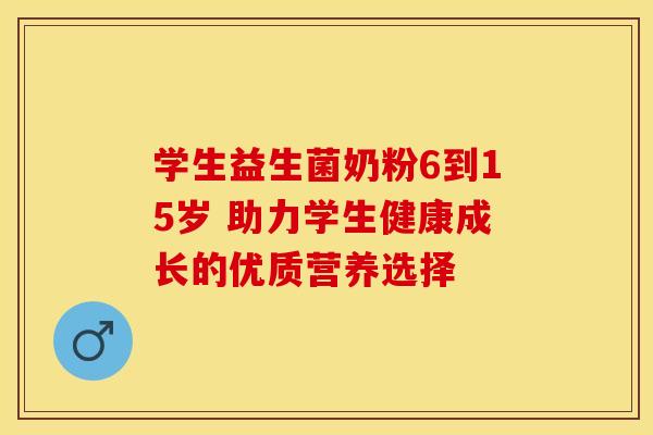 学生益生菌奶粉6到15岁 助力学生健康成长的优质营养选择