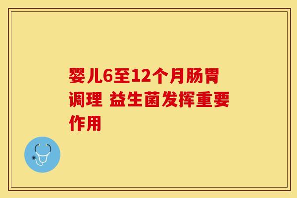 婴儿6至12个月肠胃调理 益生菌发挥重要作用