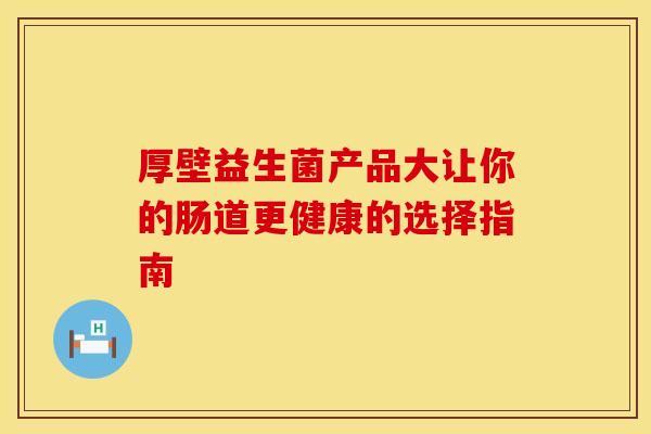 厚壁益生菌产品大让你的肠道更健康的选择指南