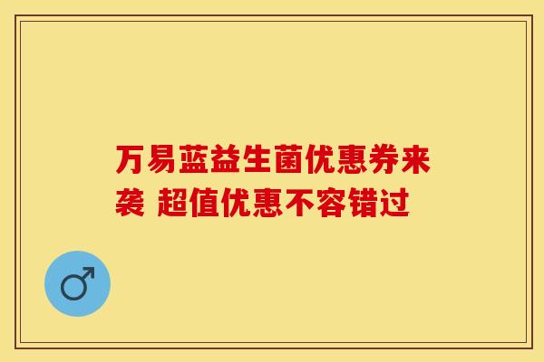 万易蓝益生菌优惠券来袭 超值优惠不容错过