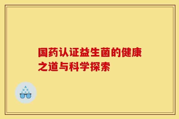 国药认证益生菌的健康之道与科学探索
