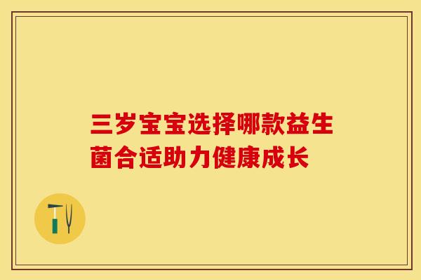 三岁宝宝选择哪款益生菌合适助力健康成长