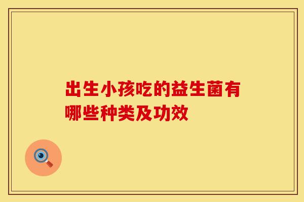 出生小孩吃的益生菌有哪些种类及功效