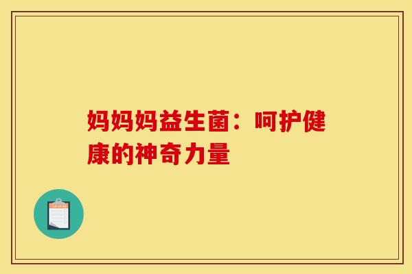 妈妈妈益生菌：呵护健康的神奇力量