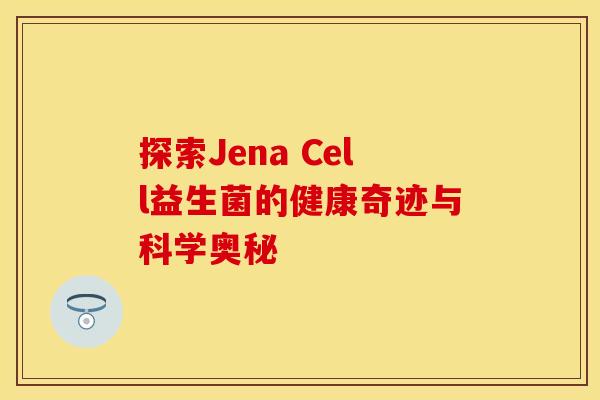 探索Jena Cell益生菌的健康奇迹与科学奥秘