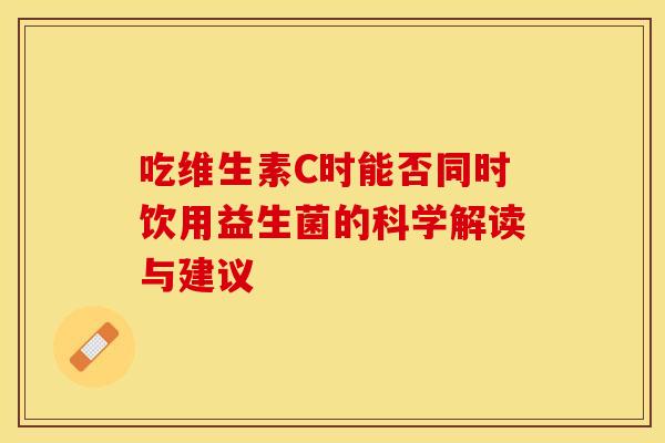 吃维生素C时能否同时饮用益生菌的科学解读与建议