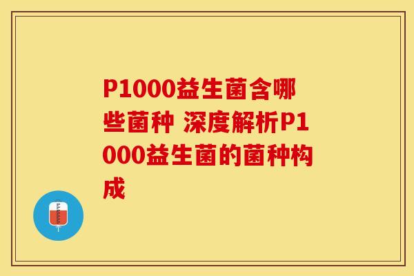 P1000益生菌含哪些菌种 深度解析P1000益生菌的菌种构成