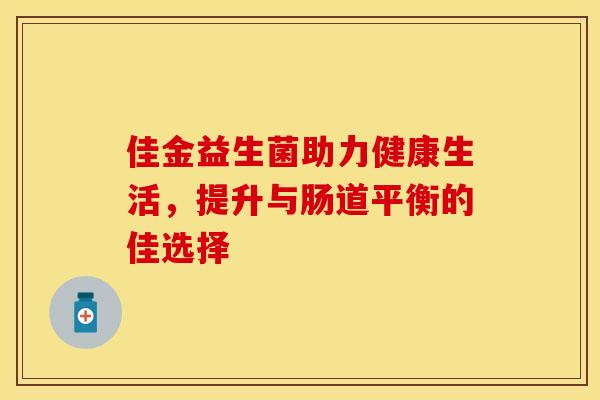 佳金益生菌助力健康生活，提升与肠道平衡的佳选择