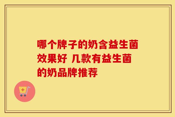 哪个牌子的奶含益生菌效果好 几款有益生菌的奶品牌推荐