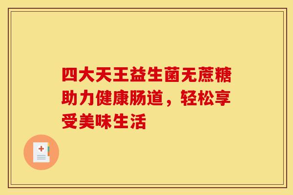 四大天王益生菌无蔗糖助力健康肠道，轻松享受美味生活